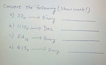 Convert the following (Show work!)
a) 3710 Binary
->
b) 11102-> Dec
c) EA16
Binary
→Binary
d) 415,