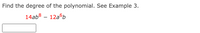 Find the degree of the polynomial. See Example 3.
14ab8 - 12абь
