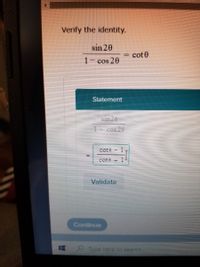 Verify the identity.
sin 20
cot 0
1- cos 20
Statement
Sin20
cos 20
coté- 1
cote+ 1
Validate
Continue
Type here to search
