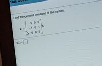 This
Find the general solutions of the system.
500
x'
-1 6 1 X
0 05
x(t) =|
