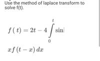 Use the method of laplace transform to
solve f(t).
t
f(t) = 2t - 4
a
4 / sin
0
xf (t - x) dx