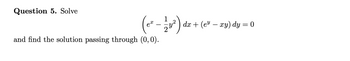 Question 5. Solve
(5² - 2²23²) dr +
and find the solution passing through (0,0).
dx + (exy) dy = 0