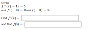 Given
f''(x) = 4x – 5
and f'(– 3) = 3 and f( – 3) = 6.
Find f'(x) =
and find f(3)
