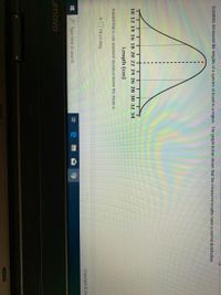 Scientists measured the lengths of a species of lizard in a region. The graph below shows that the measured lengths have a normal distribution.
10 12 14 16 18 20 22 24 26 28 30 32 34
Length (cm)
A lizard that is one standard deviation below the mean is
A.
18 cm long.
Copyright © 20
P Type here to search
Lenovo
