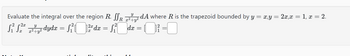 Evaluate the integral over the region R. SSR 72²dA where R is the trapezoid bounded by y = x,y = 2x,x = 1, x = 2.
+
S²S2²²²dydx
=
=
· S²³²² dx = f²dx = ² -