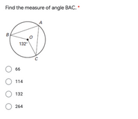 Find the measure of angle BAC. *
A
B
132°
66
114
O 132
264
