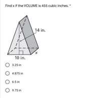 Find x if the VOLUME is 455 cubic inches. *
14 in.
10 in.
О 3.25 in
O 4.875 in
О 6.5 in
O 9.75 in
