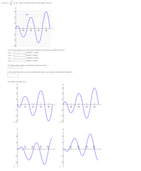 Let g(x) =
f(t) dt, where f is the function whose graph is shown.
y
3
fit)
2
1
20
30
40
-1
-2
(a) At what values of x do the local maximum and minimum values of g occur?
Xmin =
(smaller x-value)
Xmin =
(larger x-value)
Xmax =
(smaller x-value)
Xmax =
(larger x-value)
(b) Where does g attain its absolute maximum value?
X =
(c) On what interval is g concave downward? (Enter your answer using interval notation.)
(d) Sketch the graph of g.
y
y
3
3
2
2
1
t
10
30
40
20
30
40
-2
y
y
AA
2
1
1
10
20
30
40
B0
X
