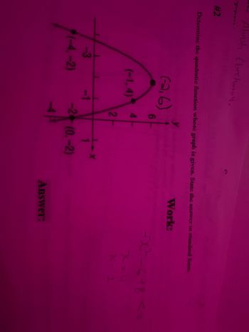 #2
Abrola Ebrehomiy,
Determine the quadratic function whose graph is given. State the answer in standard form.
Work:
(-2,6)
(-1,4)
-3
(-4,-2)
+
6
12
-2 (0.-2)
Answer:
-X²-6+8 <0
24 = 2