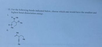 15. For the following bonds indicated below, choose which one would have the smallest and
highest bond dissociation energy.
i.
HHb
N
O
Hc
H-P
Ha
ii.
Ha
Hc
Hb