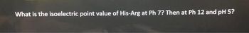 What is the isoelectric point value of His-Arg at Ph 7? Then at Ph 12 and pH 5?