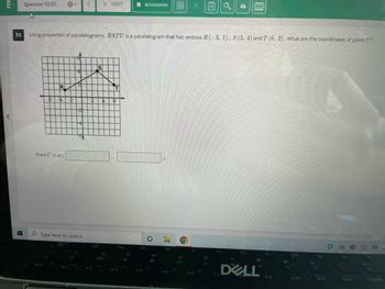 E
Question 12/25
R
-6 -41 D
Point U is at (
12 Using properties of parallelograms, RSTU is a parallelogram that has vertices R (-3, 1), S (3, 4) and T (6, 2). What are the coordinates of point U?
Type here to search
> NEXT
S
BOOKMARK
188
O
4
DELL
5