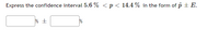 Express the confidence interval 5.6 % < p < 14.4 % in the form of p ± E.
% +
