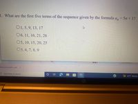 1. What are the first five terms of the sequence given by the formula a,= 5n+ 1?
O1, 5, 9, 13, 17
06, 11, 16, 21, 26
O5, 10, 15, 20, 25
O5, 6, 7, 8, 9
SW Q
Documentation
titled document..pdf
O Type here to search
(?)
42°F Mostly
近
