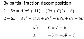 By partial fraction decomposition
25s = A(s² + 11) + (Bs + C)(s − 6)
25s As² + 11A + Bs² - 6Bs + Cs - 6C
s²:
S:
0 = A + B
-5=-6B + C