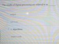 The results of digital processing are referred to as
output-
services
c. algorithms
source code
