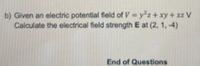 b) Given an electric potential field of V = y²z+ xy + xz V
Calculate the electrical field strength E at (2, 1, -4)
End of Questions
