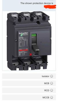 The shown protection device is
100 F
Schneider
Electric
Compact
NSX 100F
UN 800 V Ulmp BKV
Ue (V)
lewkA
220/240 ~
85
360415
3
440
500
525
~22
600008
5000Hz
EC/EN 60947-2
NEMA AB1 HIC (A)
240V
480V
600V
2225
4
les
85
36
35
12
cat A
Isolator
MCB
RCD
MCCB O