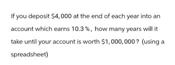 If you deposit $4,000 at the end of each year into an
account which earns 10.3%, how many years will it
take until your account is worth $1,000,000? (using a
spreadsheet)