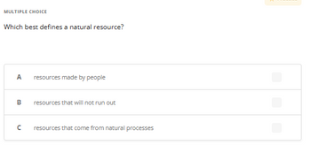 MULTIPLE CHOICE
Which best defines a natural resource?
A
B
с
resources made by people
resources that will not run out
resources that come from natural processes