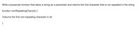 Write a javascript function that takes a string as a parameter and returns the first character that is not repeated in the string.
function nonRepeatingChar(str) {
I/returns the first non-repeating character in str
}
