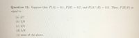 Question 12. Suppose that P(A) 0.1, P(B)
= 0.7, and P(AN B) = 0.3. Then, P(B|A°) is
%3D
equal to
(a) 4/7
(b) 2/9
(c) 4/9
(d) 5/9
(e) none of the above.
