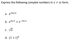 Express the following complex numbers in x + iy form.
a. еiзπ/2
b. ein/2e-in/2
c. √√
d. (1 + i)8