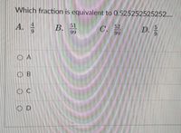 Which fraction is equivalent to 0.525252525252....
А.
52
C.
99
В.
В. 51
D.
6.
99
O A
O B
O C
O D
