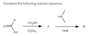 Complete the following reaction sequence.
HN
H
CH;OH
A
heat
он
