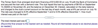 The Tomac Swim Club arranged short-term financing of $13,000.00 on July 19 with the Bank of Commerce
and secured the loan with a demand note. The club repaid the loan by payments of $6100 on September
13, $3200 on November 25, and the balance on December 30. Interest, calculated on the daily balance
and charged to the club's current account on the last day of each month, was at 6% per annum on July 19.
The rate was changed to 6.5% effective September 1 and to 5.5% effective December 1. How much
interest was paid on the loan?
The total interest paid was S
(Round the final answer to the nearest cent as needed. Round all intermediate values to six decimal places
as needed.)
