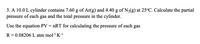 3. A 10.0 L cylinder contains 7.60 g of Ar(g) and 4.40 g of N2(g) at 25°C. Calculate the partial
pressure of each gas and the total pressure in the cylinder.
Use the equation PV = nRT for calculating the pressure of each gas
R = 0.08206 L atm mol-l K-
