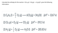 Calculate the enthalpy for this reaction 6C(s, gr) + 3H2(g) C6H6(e) given the following
information:
15
(1) C¢H6 (1) + – 02 (g) –→ 6CO2{g) + 3H2O(I) AH° = -3267 kJ
(2) C(s, gr) + O2 (g) → CO2 (g) AH°= -393.5 kJ
(3) H2 (g) + ; O2 (g) → H20 (1) AHº= -285.83 kJ
