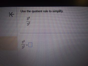 K
Use the quotient rule to simplify.
34
3²
34 0
3²
II