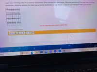 Carly was collecting data for a science experiment. She collected the data below. She was wondering if the data has a normal
distribution. Interpret whether the data has a normal distribution or not. Attach a copy of your histogram with your answer.
12151818131715
13141511181110
18231416111517
131818156 1115
Use the paperclip button below to attach files.
* Student can enter max 3500 characters
В I
U
Ω
COST +1.71%
arch
F12
Prt Sc
Inse
F10
F11
F9
