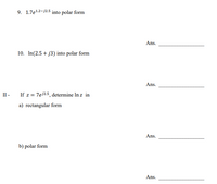 9. 1.7e1.2-j2.5 into polar form
Ans.
10. In(2.5 + j3) into polar form
Ans.
II -
If z = 7e12.5, determine In z in
a) rectangular form
Ans.
b) polar form
Ans.
