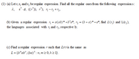 (1) (a) Let r, 1, and r, be regular expression. Find all the regular ones from the following expression s:
2, r'-0. ((r')). r), n -n +½.
(b) Given a regular expression 7; = a(ab)* +b°a*, r, = (b + a)* +a*, find L(;) and L(r,),
the languages associated with i and r3, respective ly.
(c) Find a regular expression r such that L(r) is the same as
L = {b"ab",(ba)* : n, m2 0,h2 1}.
%3D
