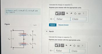 In (Figure 1), let C₁ = 2.90 μF, C2 = 5.10 μF, and
Vab = +60.0 V.
Figure
K
Vab = V
b
-Q
+8=
C
< 1 of 1 >
C₁ Vac = V₁
S
*
C₂ Vcb = V₂
✈
Calculate the charge on capacitor C₁.
Express your answer with the appropriate units.
Q₁
=
Submit
▼ Part B
PH HÅ
Q2 =
=
Value
Request Answer
Calculate the charge on capacitor C₂.
Express your answer with the appropriate units.
μÅ
Units
Value
Units
?
?