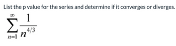 List the p value for the series and determine if it converges or diverges.
1
ΣΕ
4/3
n=l n