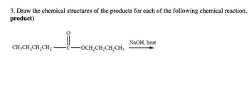 3. Draw the chemical structures of the products for each of the following chemical reaction.
product)
CH₂CH₂CH₂CH₂
-OCH₂CH₂CH₂CH3
NaOH, heat