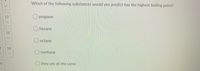 Which of the following substances would you predict has the highest boiling point?
12
O propane
hexane
15
octane
18
O methane
20
they are all the same
