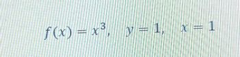 f(x) = x³, y = 1, x = 1