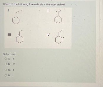 Which of the following free radicals is the most stable?
б
III
=
Select one:
O A. III
O B. IV
O C. II
O D. I
IV