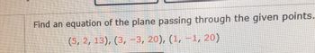 Find an equation of the plane passing through the given points.
(5, 2, 13), (3, -3, 20), (1, -1, 20)