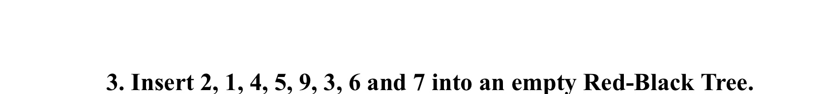 3. Insert 2, 1, 4, 5, 9, 3, 6 and 7 into an empty Red-Black Tree.
