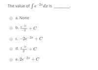 The value of fe 2" dæ is
-2x
a. None
– 2x
b. e
-2
+ C
с. — 2е 2 + С
-2x
d. e
2
+ C
е. 2е 2
+ C
