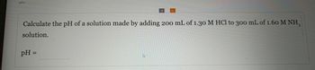 pH=
Calculate the pH of a solution made by adding 200 mL of 1.30 M HCl to 300 mL of 1.60 M NH,
3
solution.
pH =
S
کے