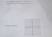 :- 2x2 + 6x – 2:
For the quadratic function f(x)
a) Write the function in the form f(x) = a(x - h)² + k
3.
3
b) Graph the function
1
-2-1
1
3
4
-2
-3
4
