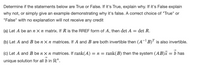 Determine if the statements below are True or False. If it's True, explain why. If it's False explain
why not, or simply give an example demonstrating why it's false. A correct choice of "True" or
"False" with no explanation will not receive any credit
(a) Let A be an n X n matrix. If R is the RREF form of A, then det A
= det R.
(b) Let A and B be n X n matrices. If A and B are both invertible then (A-B)" is also invertible.
(c) Let A and B be n X n matrices. If rank(A) = n = rank(B) then the system (AB)x = b has
unique solution for all b in R".
