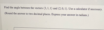 Find the angle between the vectors (3, 1, 1) and (2, 0, 1). Use a calculator if necessary.
(Round the answer to two decimal places. Express your answer in radians.)