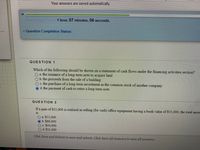 **Question Completion Status:**

**Question 1:**
Which of the following should be shown on a statement of cash flows under the financing activities section?
- a. the issuance of a long-term note to acquire land
- b. the proceeds from the sale of a building
- c. the purchase of a long-term investment in the common stock of another company
- d. the payment of cash to retire a long-term note

*Correct Answer: d. the payment of cash to retire a long-term note*

**Question 2:**
If a gain of $11,000 is realized in selling (for cash) office equipment having a book value of $55,000, the total amount reported is
- a. $55,000
- b. $66,000
- c. $44,000
- d. $11,000

*Correct Answer: b. $66,000*

**Instructions:**
Click Save and Submit to save and submit. Click Save All Answers to save all answers.